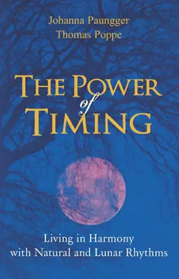 The Power Of Timing - Living in Harmony with Natural and Lunar Rhythms by Johanna Paungger and Thomas Poppe